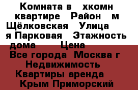 Комната в 2-хкомн.квартире › Район ­ м.Щёлковская › Улица ­ 13-я Парковая › Этажность дома ­ 5 › Цена ­ 15 000 - Все города, Москва г. Недвижимость » Квартиры аренда   . Крым,Приморский